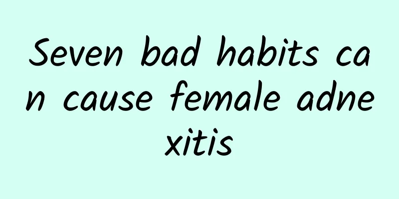 Seven bad habits can cause female adnexitis