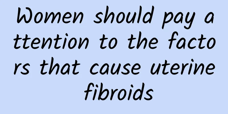 Women should pay attention to the factors that cause uterine fibroids