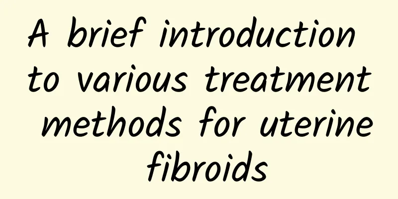 A brief introduction to various treatment methods for uterine fibroids