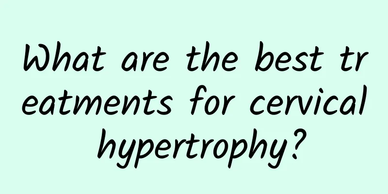 What are the best treatments for cervical hypertrophy?