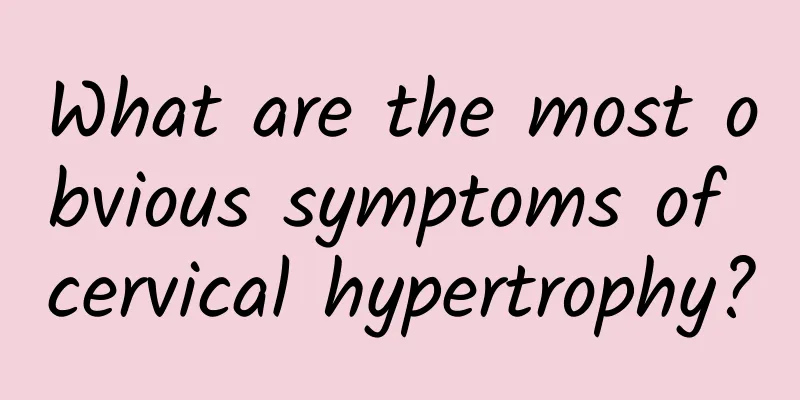 What are the most obvious symptoms of cervical hypertrophy?