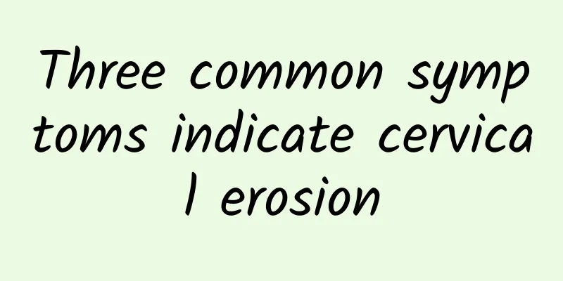 Three common symptoms indicate cervical erosion