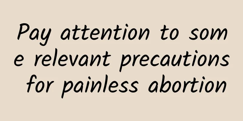 Pay attention to some relevant precautions for painless abortion