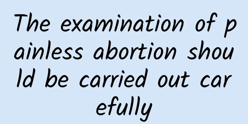 The examination of painless abortion should be carried out carefully