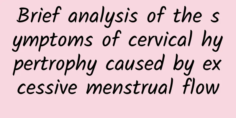 Brief analysis of the symptoms of cervical hypertrophy caused by excessive menstrual flow
