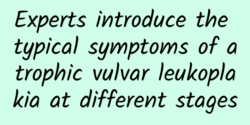 Experts introduce the typical symptoms of atrophic vulvar leukoplakia at different stages
