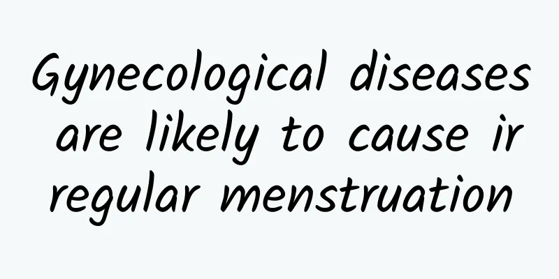 Gynecological diseases are likely to cause irregular menstruation