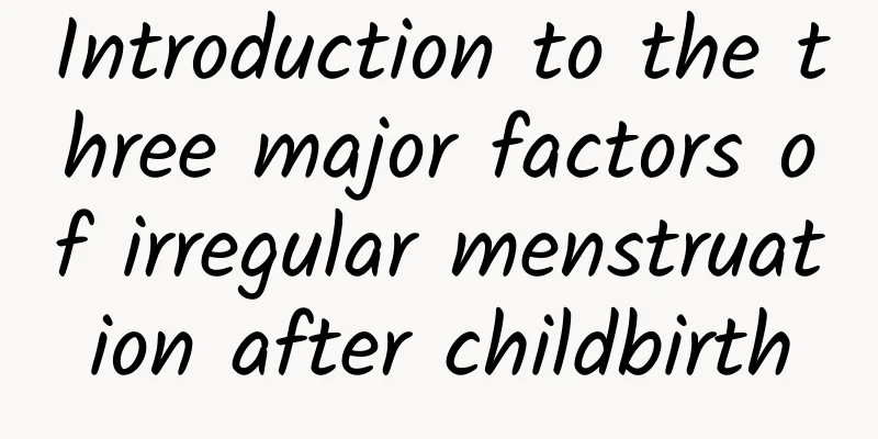 Introduction to the three major factors of irregular menstruation after childbirth