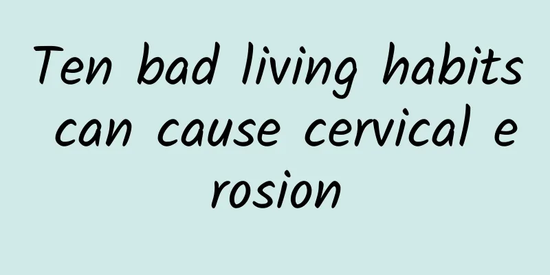 Ten bad living habits can cause cervical erosion