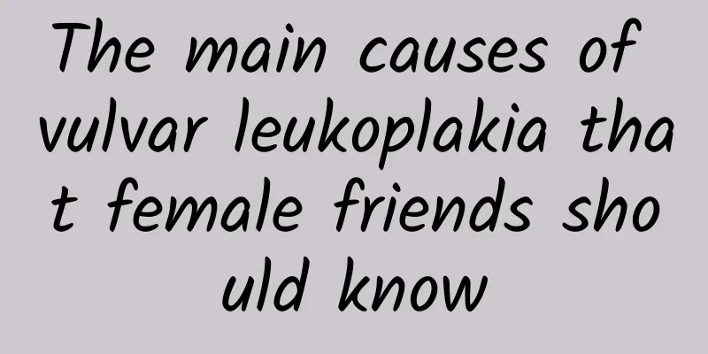 The main causes of vulvar leukoplakia that female friends should know