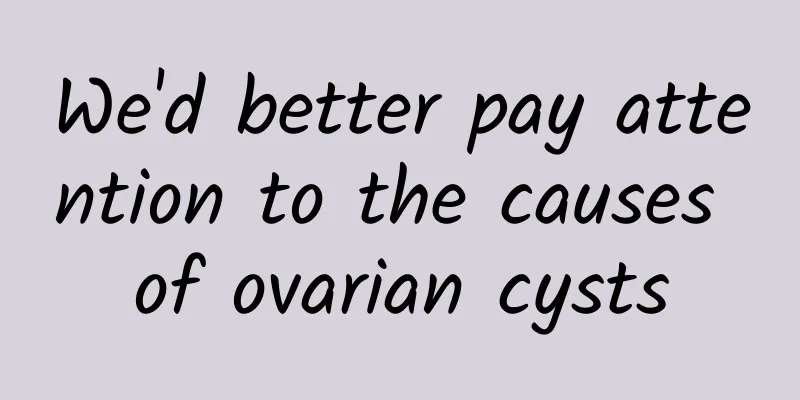 We'd better pay attention to the causes of ovarian cysts