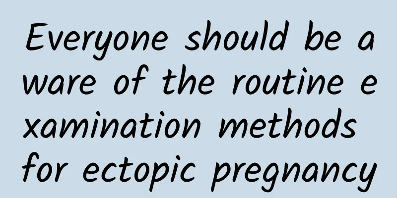 Everyone should be aware of the routine examination methods for ectopic pregnancy