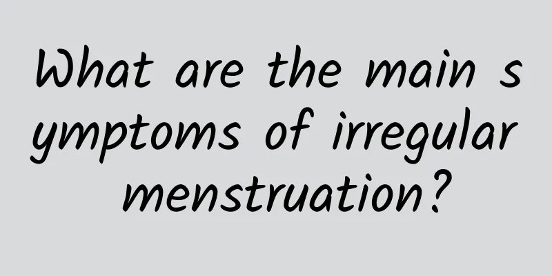 What are the main symptoms of irregular menstruation?