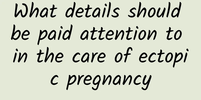 What details should be paid attention to in the care of ectopic pregnancy