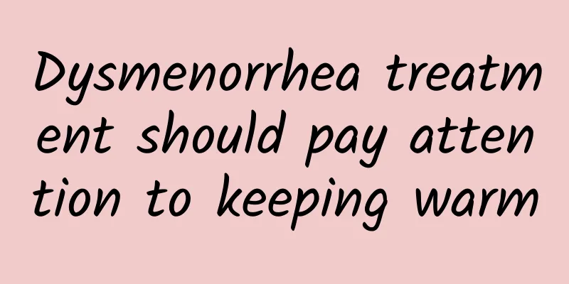 Dysmenorrhea treatment should pay attention to keeping warm