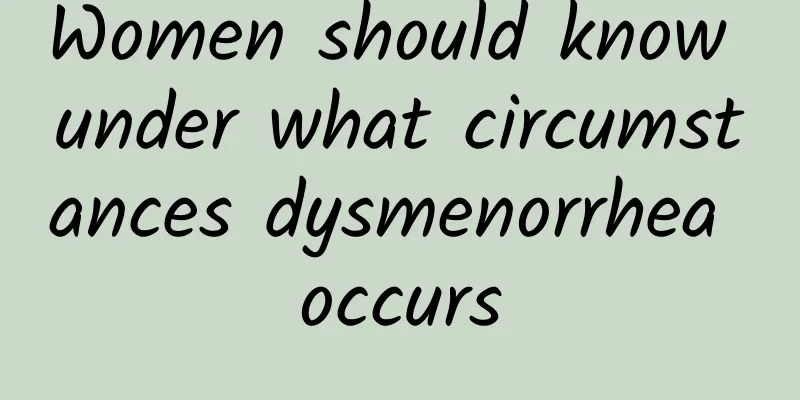 Women should know under what circumstances dysmenorrhea occurs