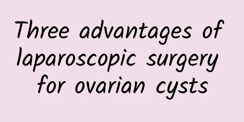 Three advantages of laparoscopic surgery for ovarian cysts
