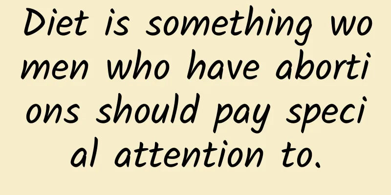 Diet is something women who have abortions should pay special attention to.