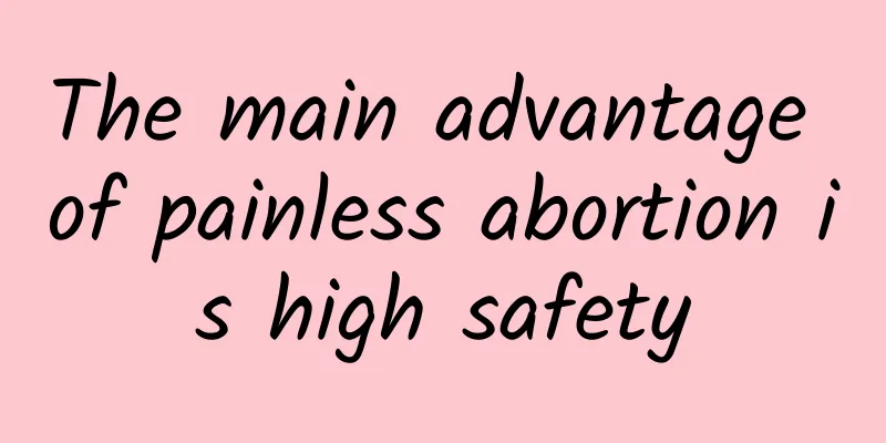 The main advantage of painless abortion is high safety