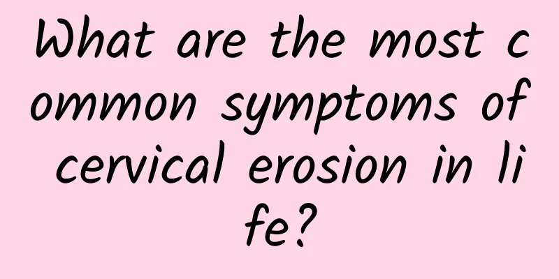 What are the most common symptoms of cervical erosion in life?
