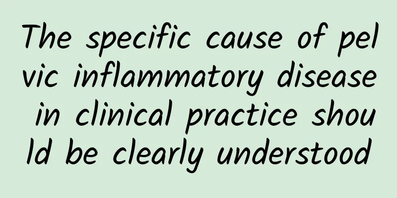 The specific cause of pelvic inflammatory disease in clinical practice should be clearly understood