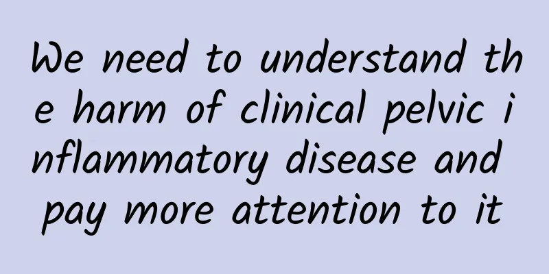 We need to understand the harm of clinical pelvic inflammatory disease and pay more attention to it