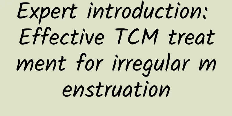 Expert introduction: Effective TCM treatment for irregular menstruation