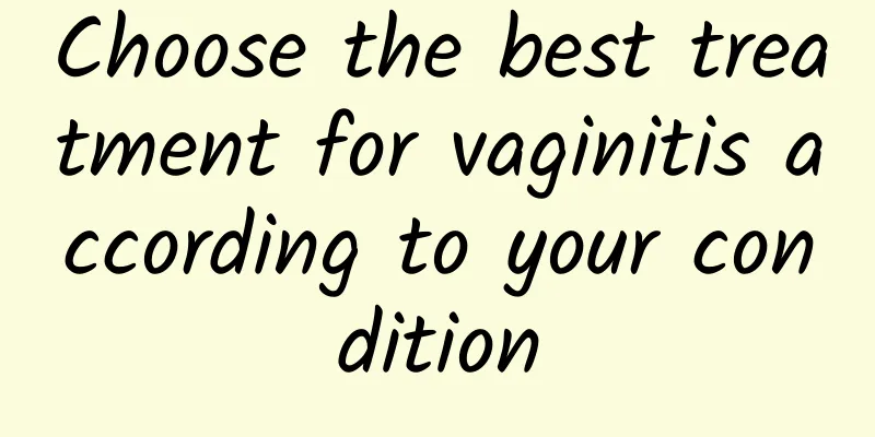Choose the best treatment for vaginitis according to your condition