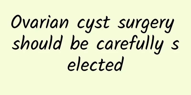 Ovarian cyst surgery should be carefully selected