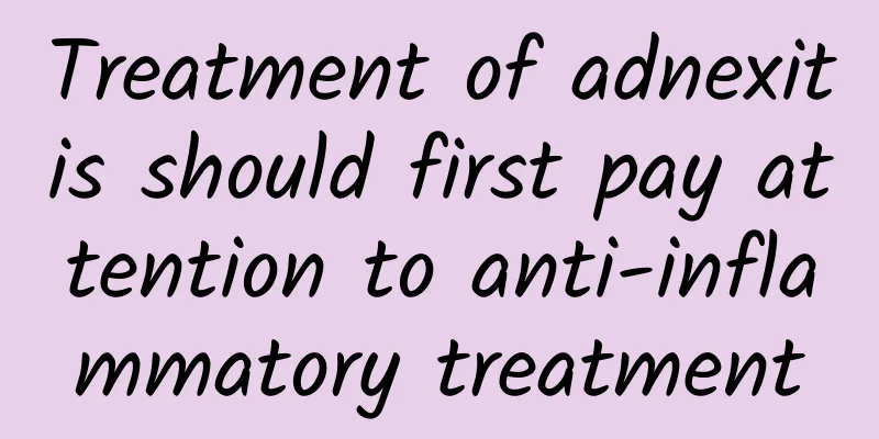 Treatment of adnexitis should first pay attention to anti-inflammatory treatment