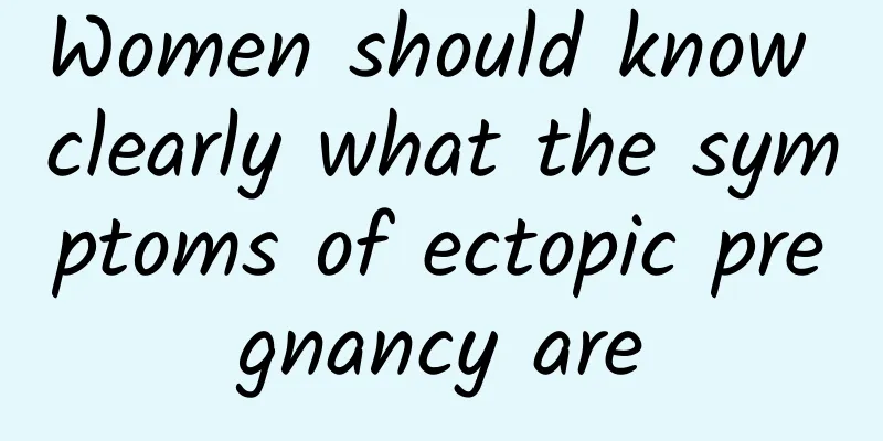 Women should know clearly what the symptoms of ectopic pregnancy are