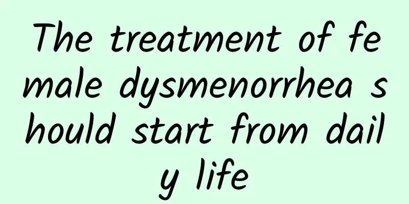 The treatment of female dysmenorrhea should start from daily life