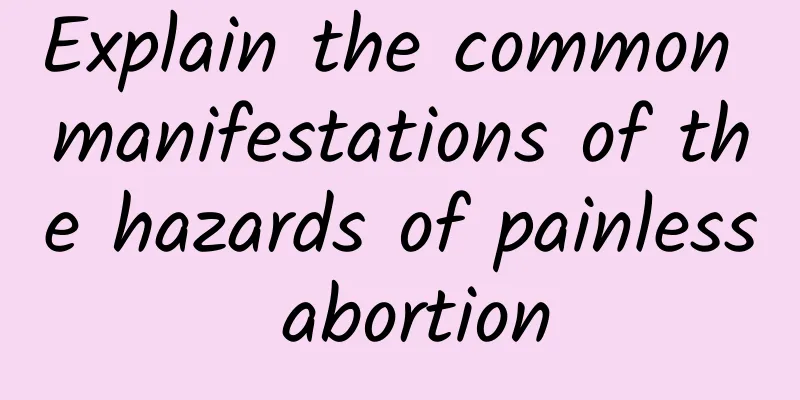 Explain the common manifestations of the hazards of painless abortion