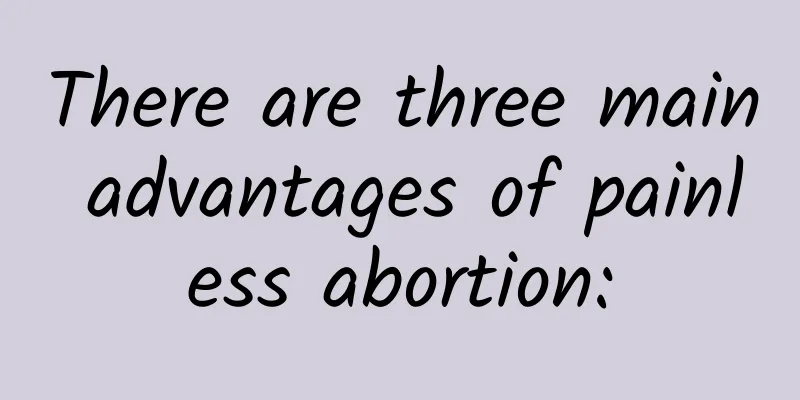 There are three main advantages of painless abortion: