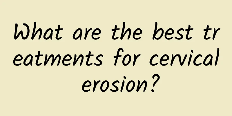 What are the best treatments for cervical erosion?