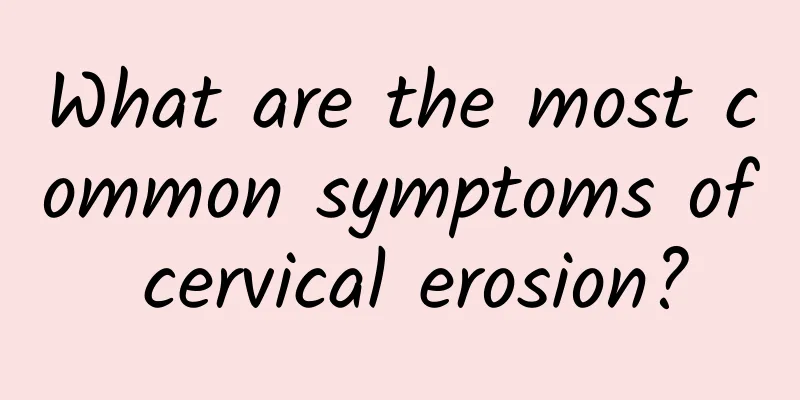 What are the most common symptoms of cervical erosion?