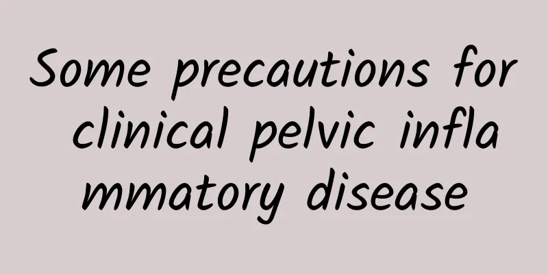 Some precautions for clinical pelvic inflammatory disease