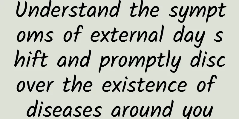 Understand the symptoms of external day shift and promptly discover the existence of diseases around you