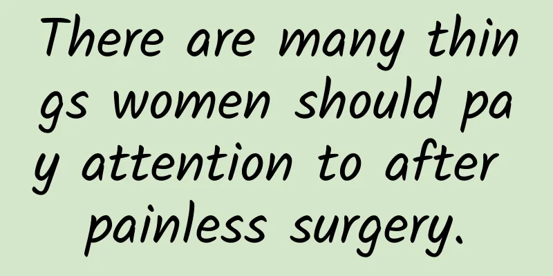 There are many things women should pay attention to after painless surgery.