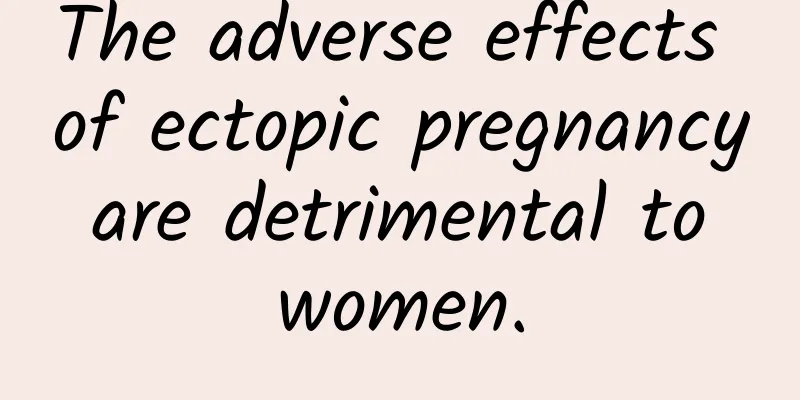 The adverse effects of ectopic pregnancy are detrimental to women.