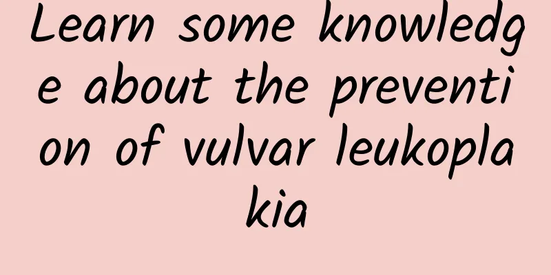 Learn some knowledge about the prevention of vulvar leukoplakia