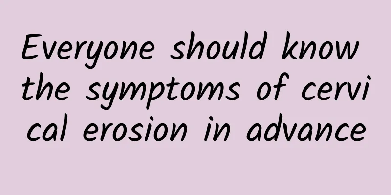 Everyone should know the symptoms of cervical erosion in advance