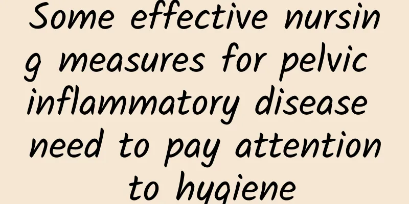 Some effective nursing measures for pelvic inflammatory disease need to pay attention to hygiene