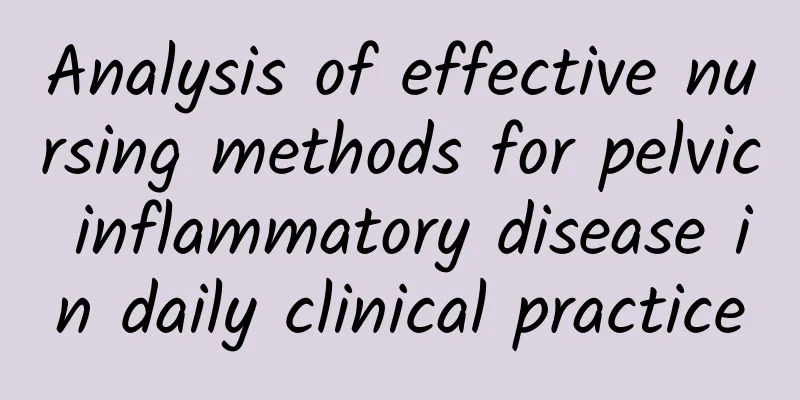 Analysis of effective nursing methods for pelvic inflammatory disease in daily clinical practice