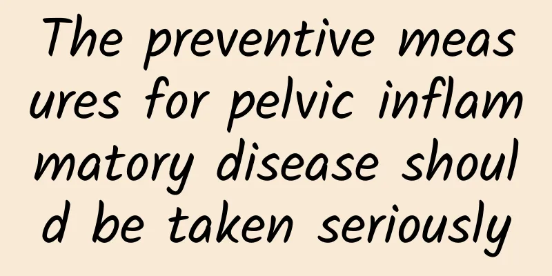 The preventive measures for pelvic inflammatory disease should be taken seriously