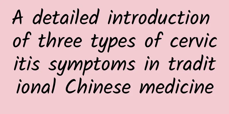 A detailed introduction of three types of cervicitis symptoms in traditional Chinese medicine