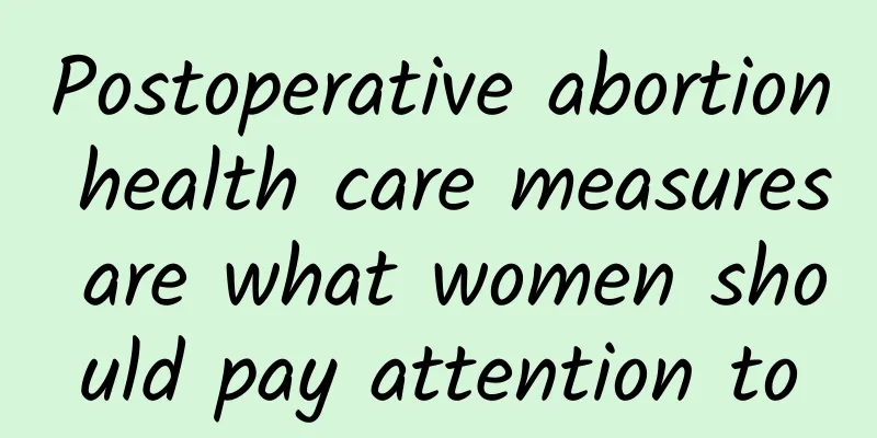 Postoperative abortion health care measures are what women should pay attention to
