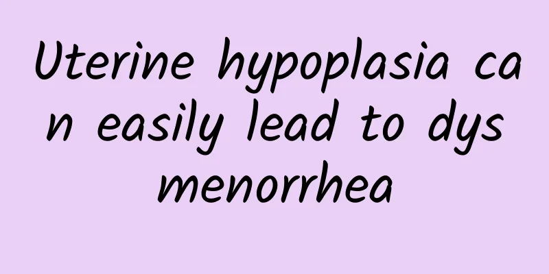 Uterine hypoplasia can easily lead to dysmenorrhea