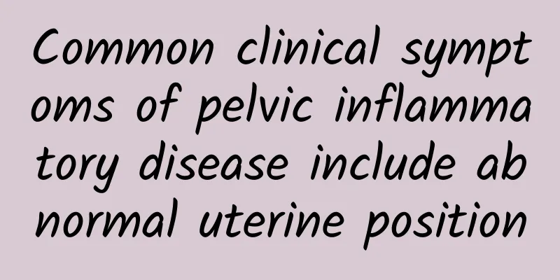 Common clinical symptoms of pelvic inflammatory disease include abnormal uterine position