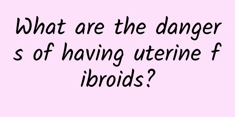 What are the dangers of having uterine fibroids?